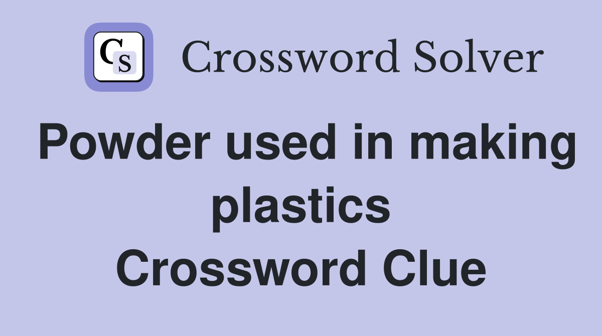 Powder used in making plastics Crossword Clue