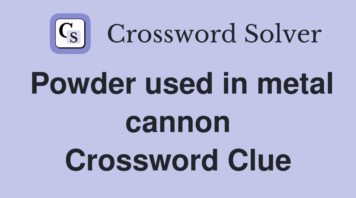 Powder used in metal cannon Crossword Clue
