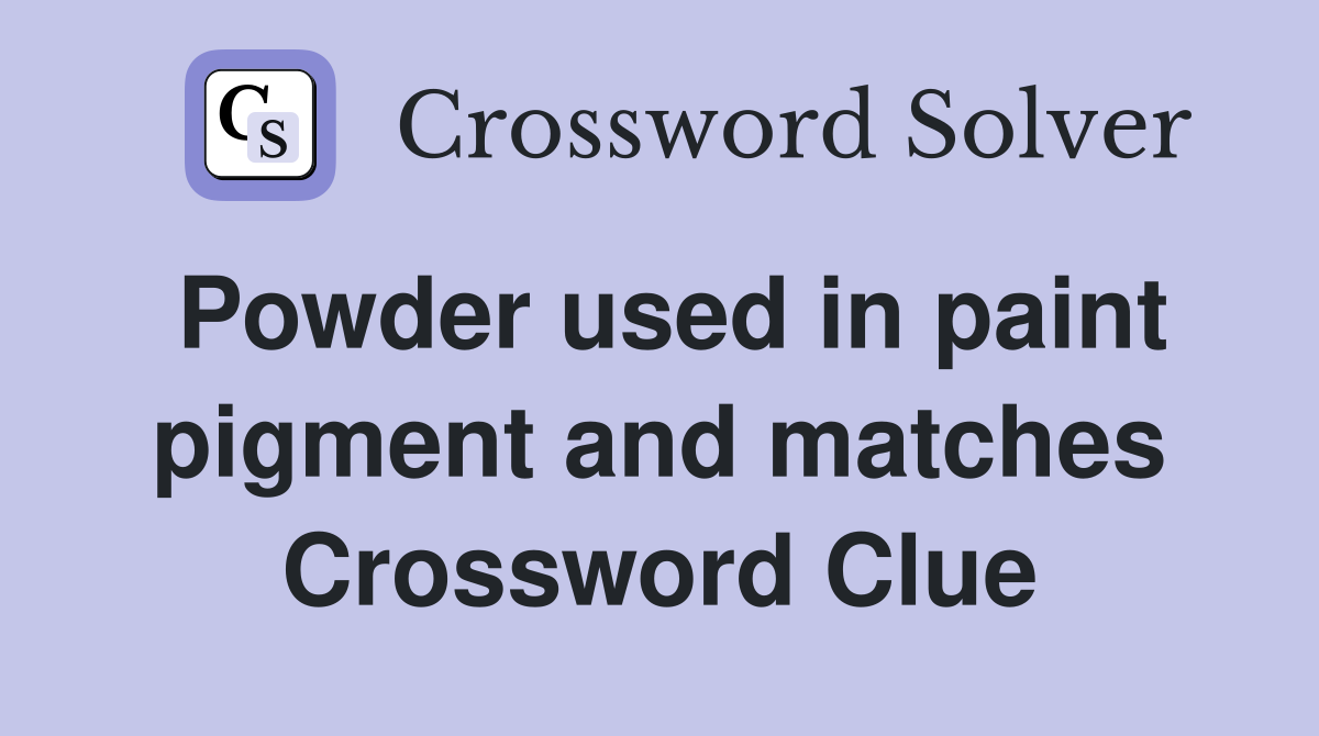 Powder used in paint pigment and matches Crossword Clue