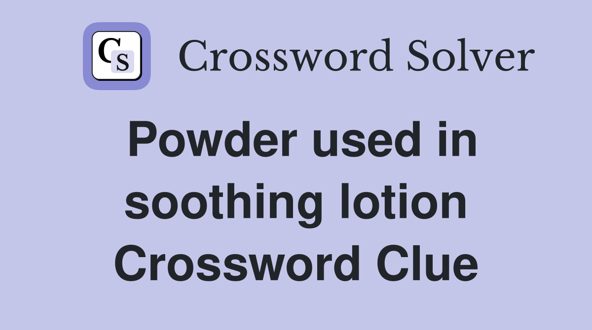 Powder used in soothing lotion Crossword Clue