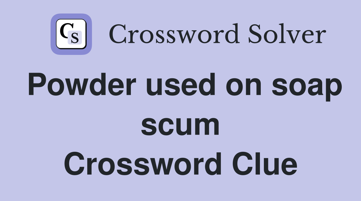 Powder used on soap scum Crossword Clue