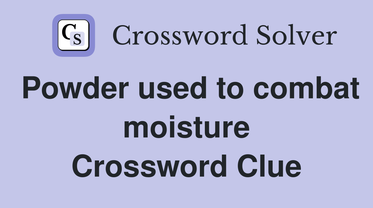 Powder used to combat moisture Crossword Clue