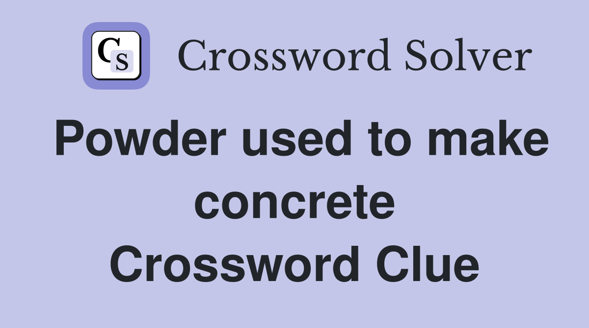 Powder used to make concrete Crossword Clue