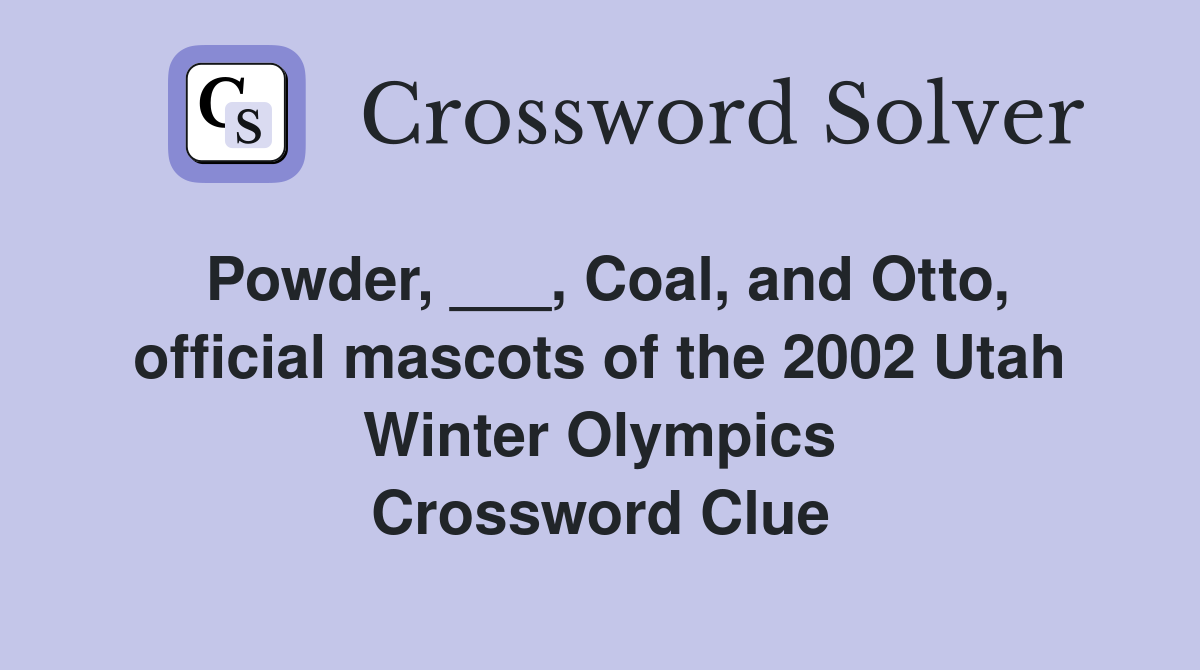 Powder, ___, Coal, and Otto, official mascots of the 2002 Utah Winter Olympics Crossword Clue
