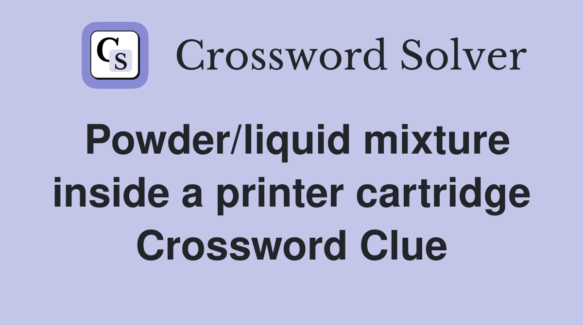 Powder/liquid mixture inside a printer cartridge Crossword Clue