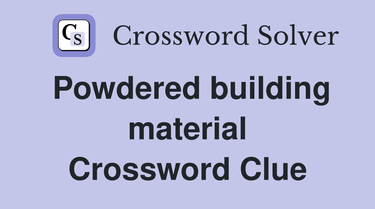 Powdered building material Crossword Clue