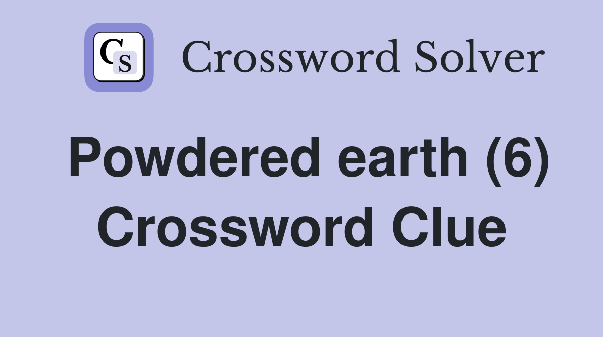 Powdered earth (6) Crossword Clue
