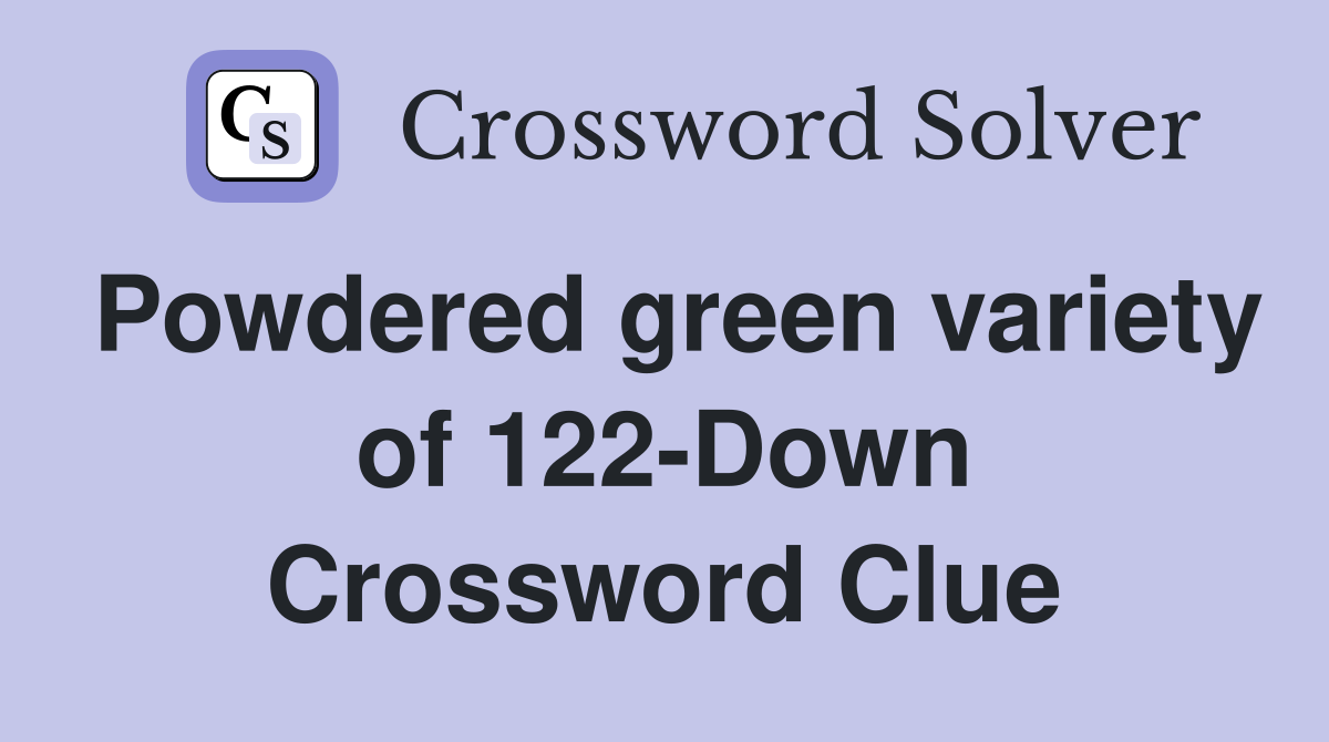 Powdered green variety of 122-Down Crossword Clue