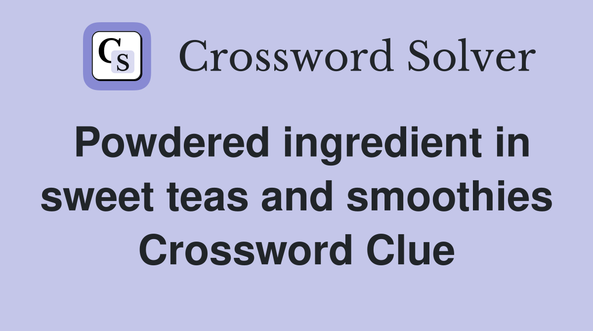Powdered ingredient in sweet teas and smoothies Crossword Clue