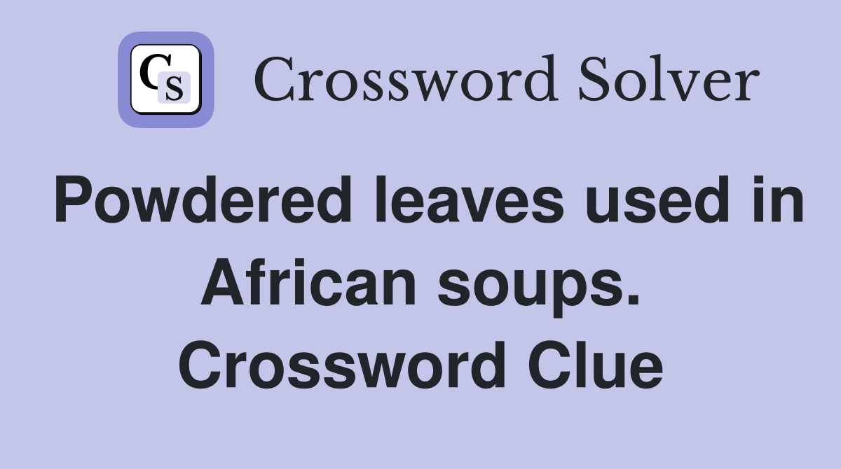 Powdered leaves used in African soups. Crossword Clue