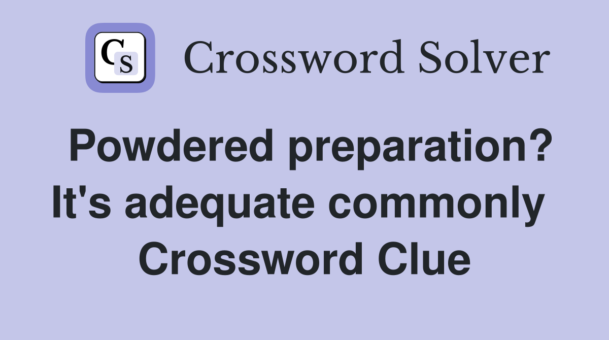 Powdered preparation? It's adequate commonly  Crossword Clue