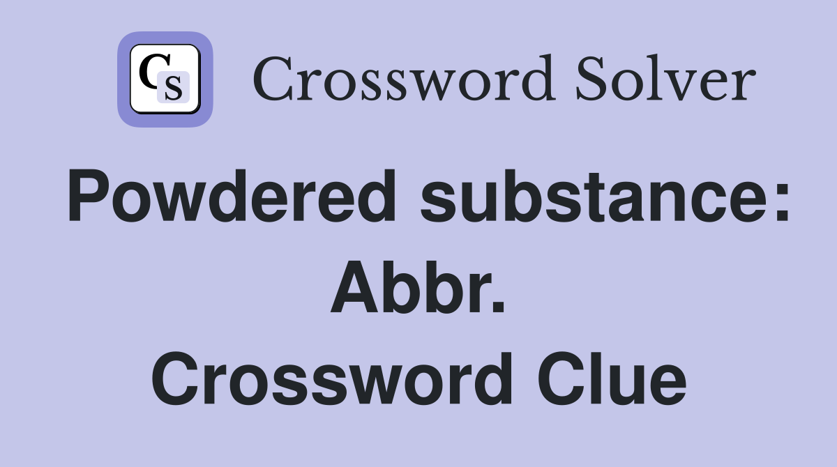 Powdered substance: Abbr. Crossword Clue