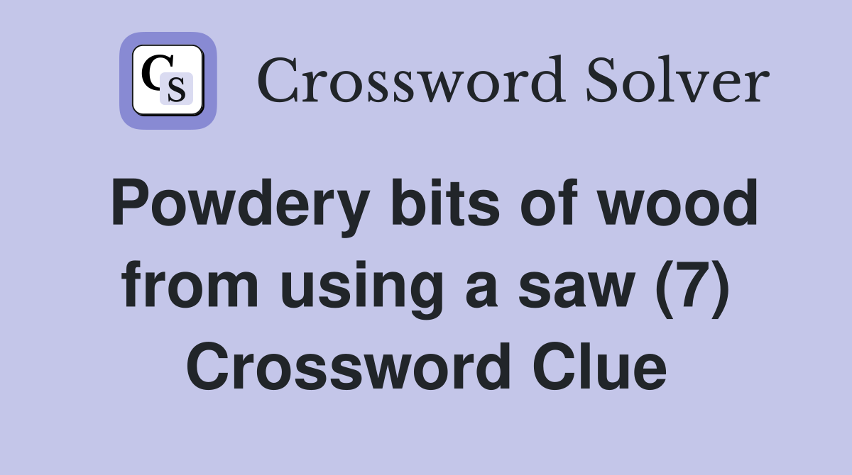 Powdery bits of wood from using a saw (7) Crossword Clue