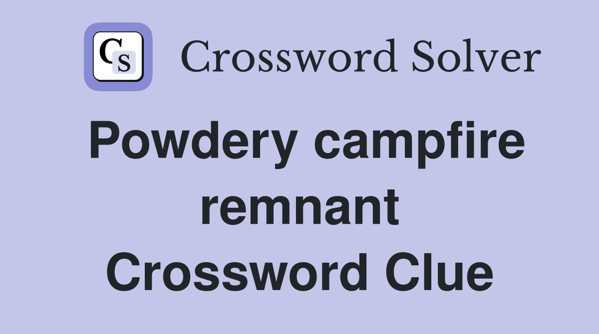 Powdery campfire remnant Crossword Clue