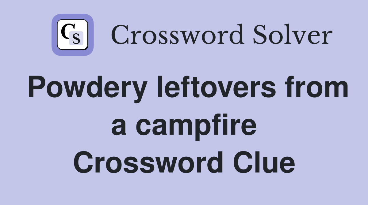 Powdery leftovers from a campfire Crossword Clue