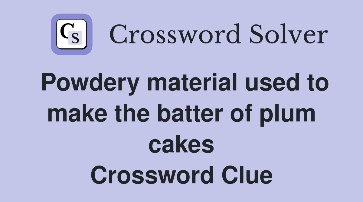 Powdery material used to make the batter of plum cakes Crossword Clue