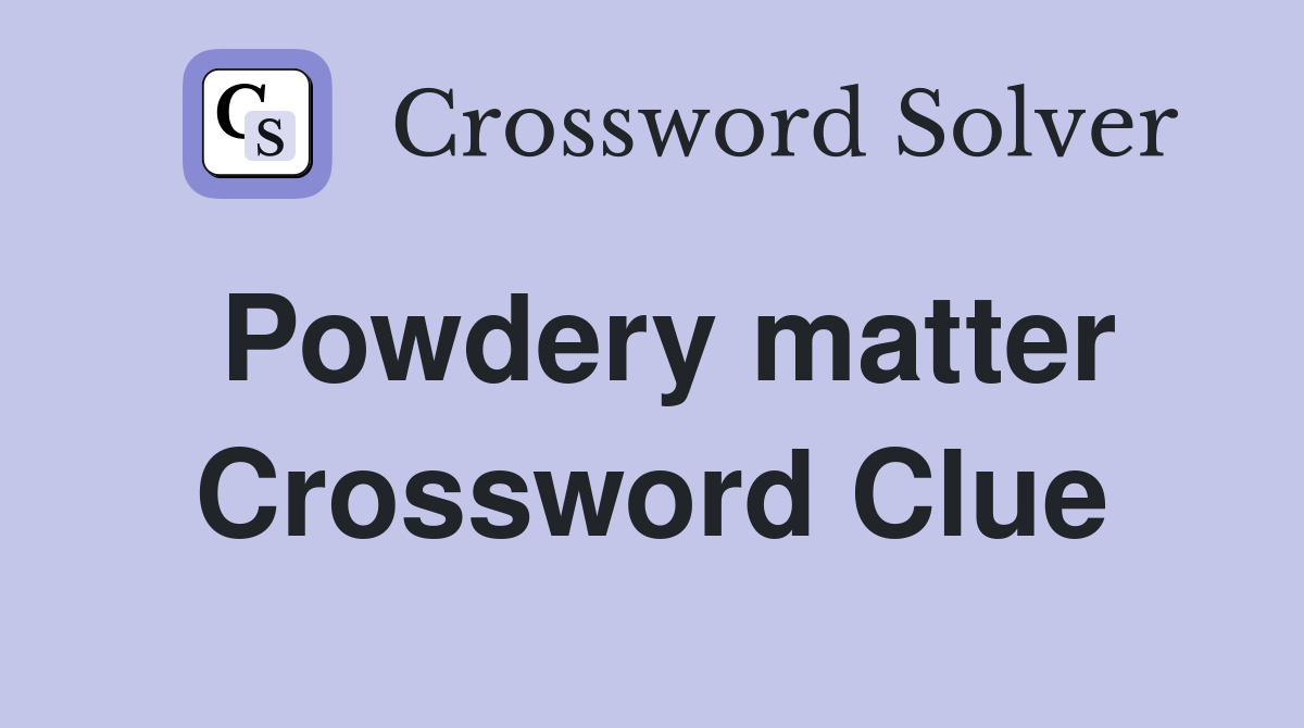 Powdery matter Crossword Clue