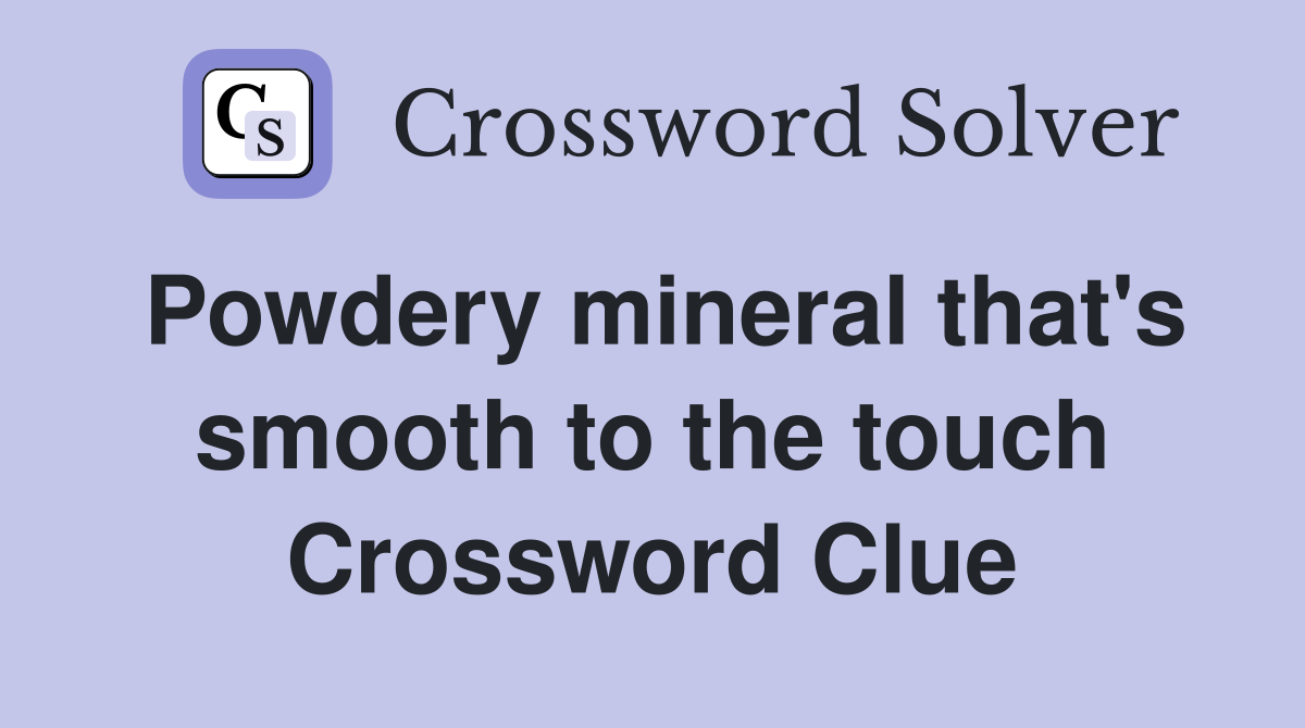 Powdery mineral that's smooth to the touch Crossword Clue