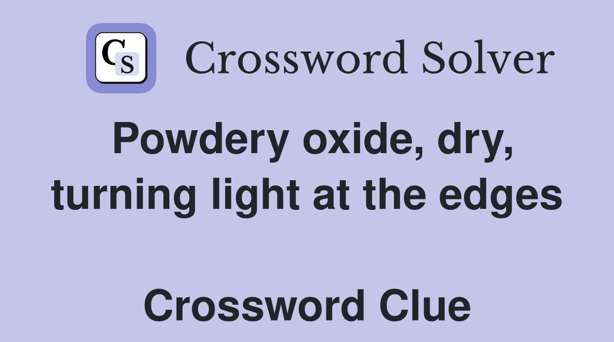 Powdery oxide, dry, turning light at the edges  Crossword Clue