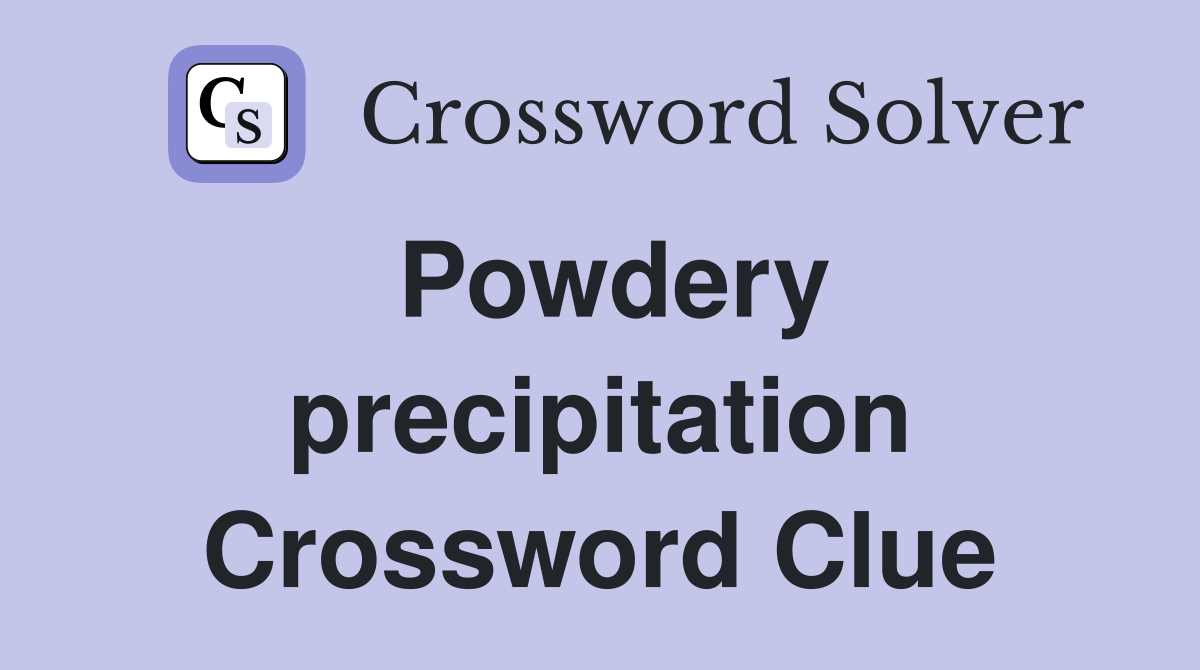 Powdery precipitation Crossword Clue