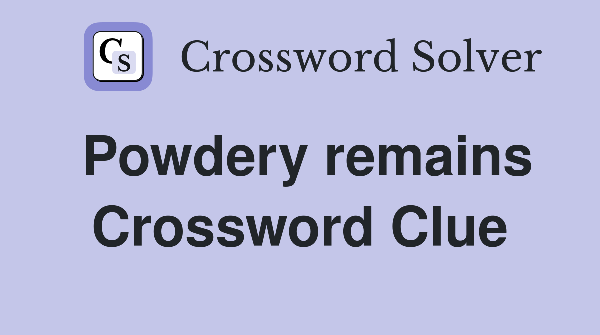 Powdery remains Crossword Clue