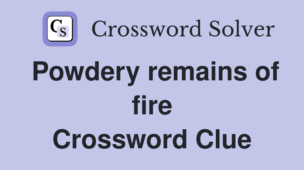 Powdery remains of fire Crossword Clue
