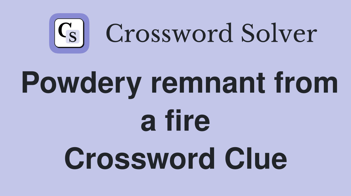 Powdery remnant from a fire Crossword Clue