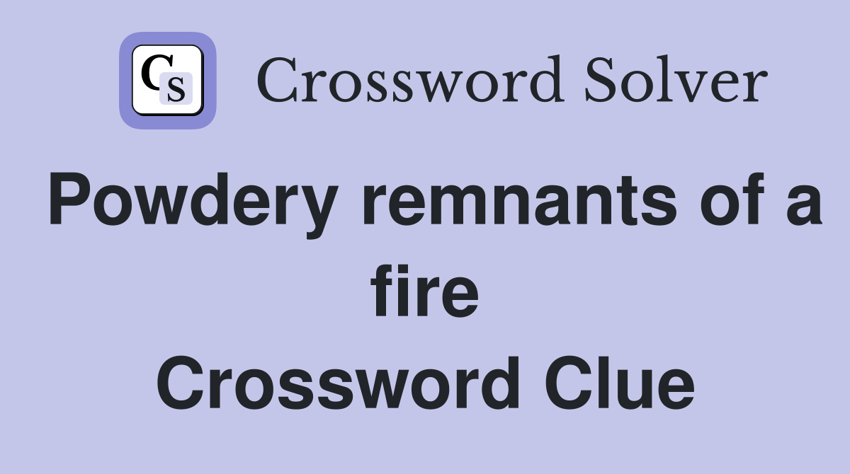 Powdery remnants of a fire Crossword Clue