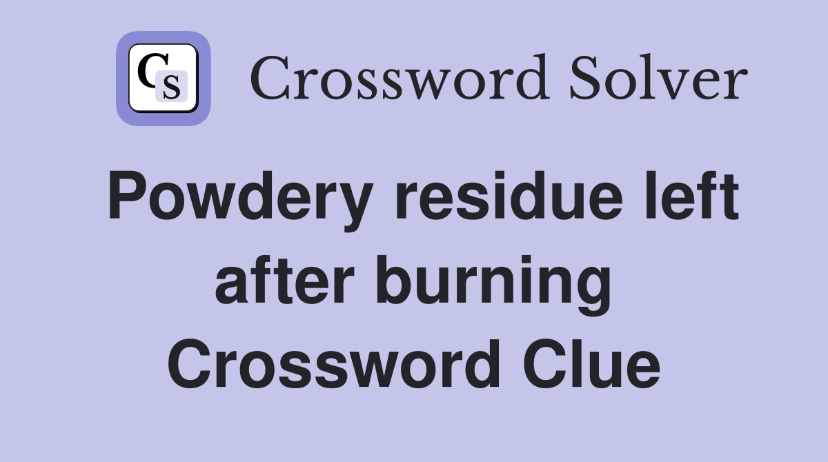 Powdery residue left after burning Crossword Clue