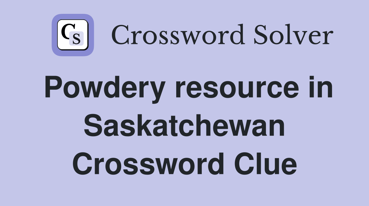 Powdery resource in Saskatchewan Crossword Clue