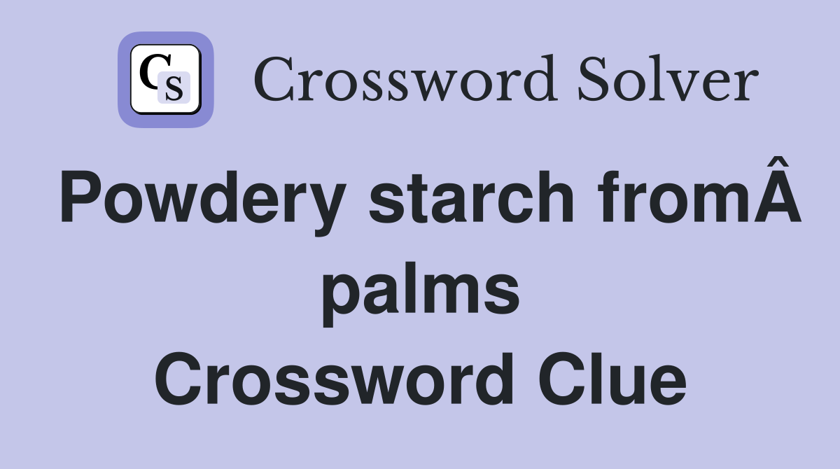 Powdery starch fromÂ palms Crossword Clue