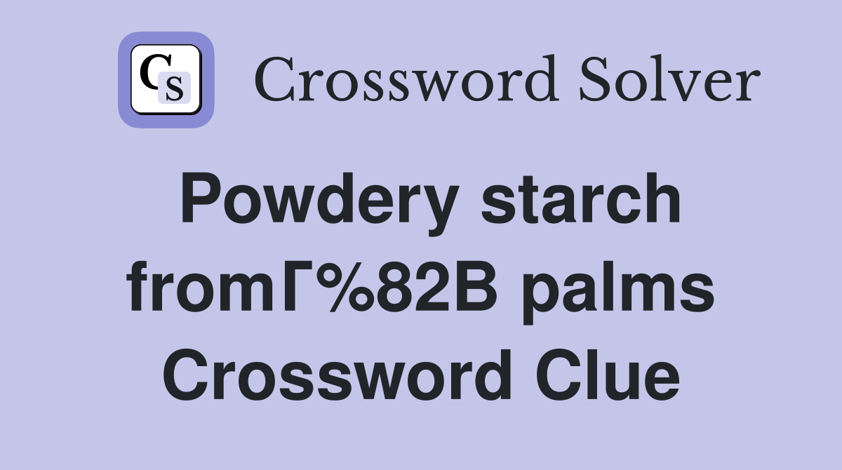 Powdery starch fromГ%82В palms Crossword Clue