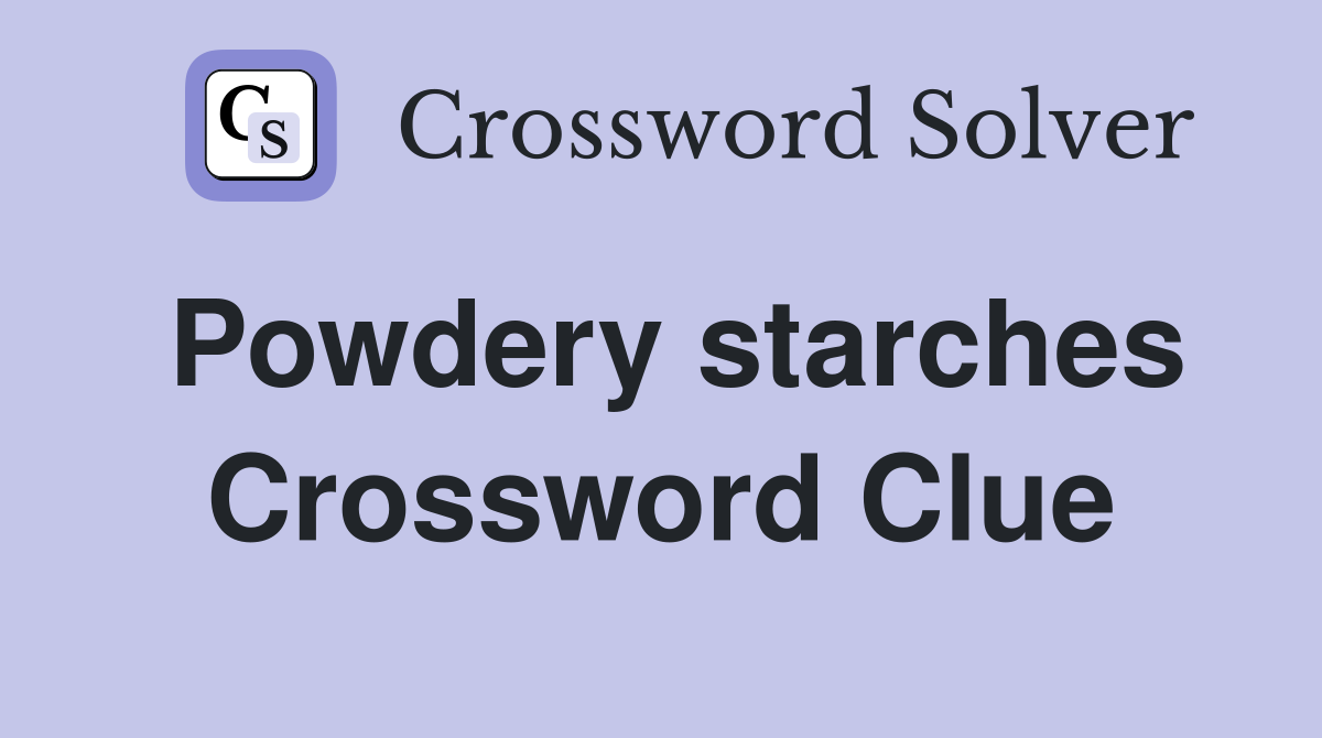 Powdery starches Crossword Clue