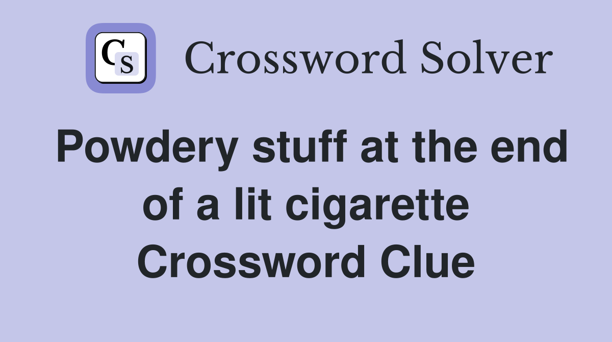 Powdery stuff at the end of a lit cigarette Crossword Clue