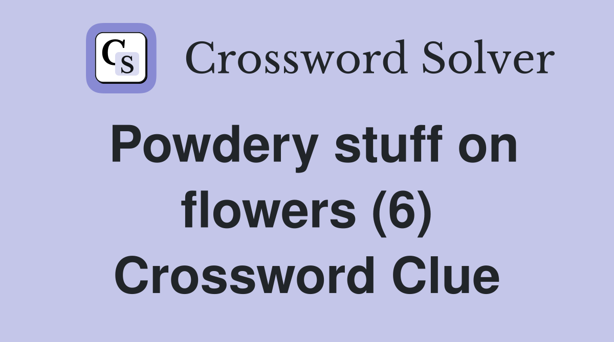 Powdery stuff on flowers (6) Crossword Clue