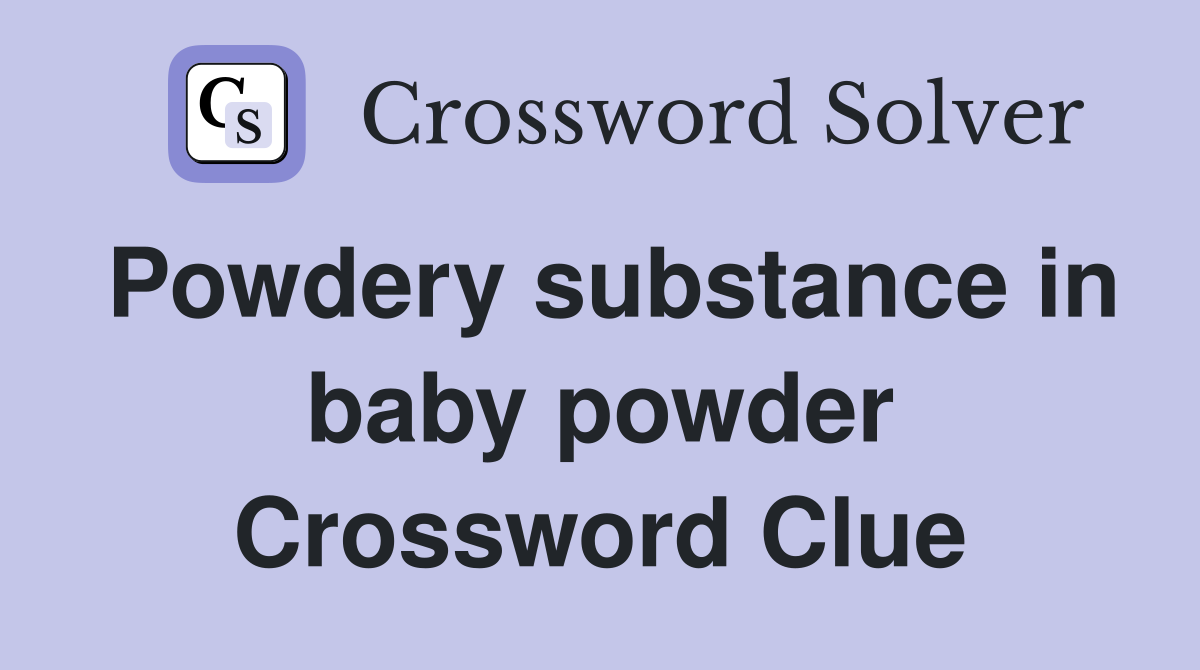 Powdery substance in baby powder Crossword Clue