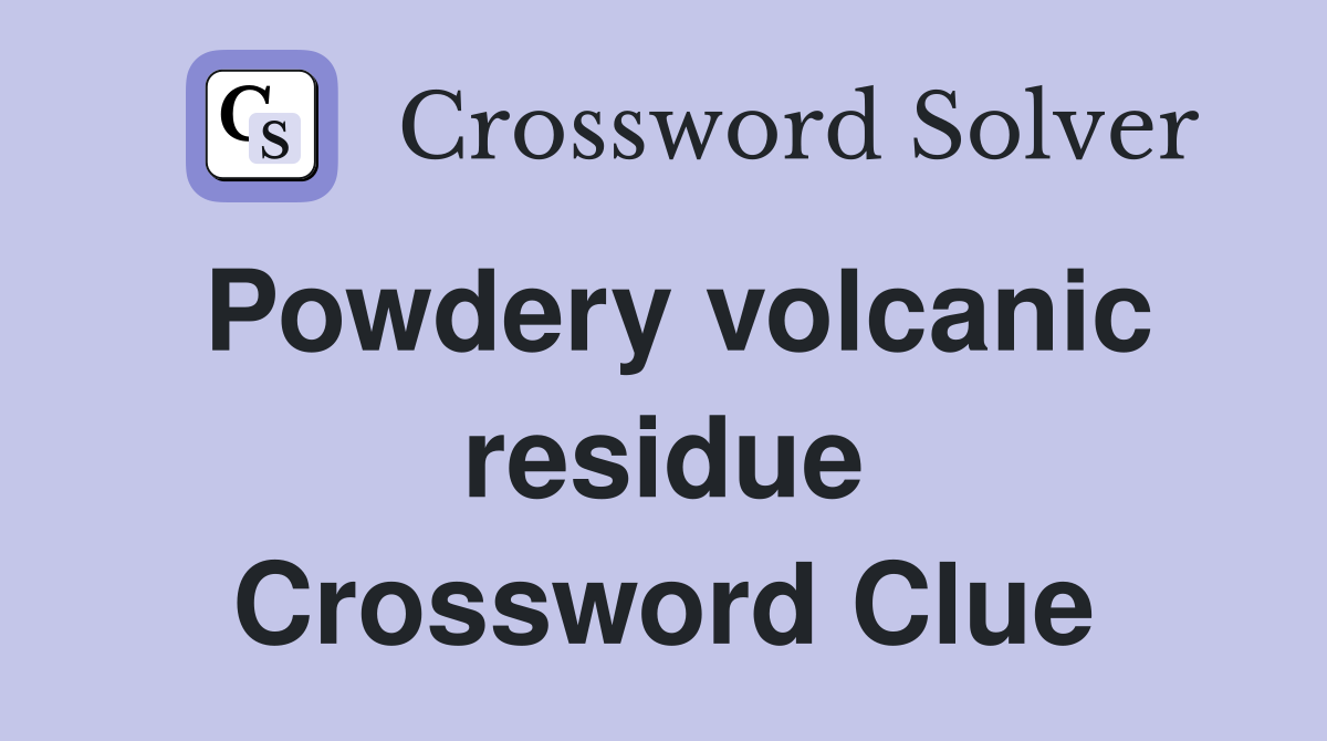 Powdery volcanic residue Crossword Clue
