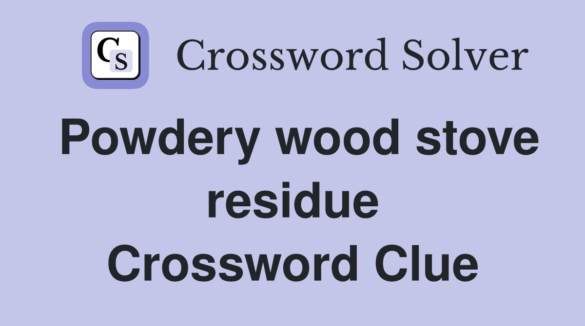 Powdery wood stove residue Crossword Clue
