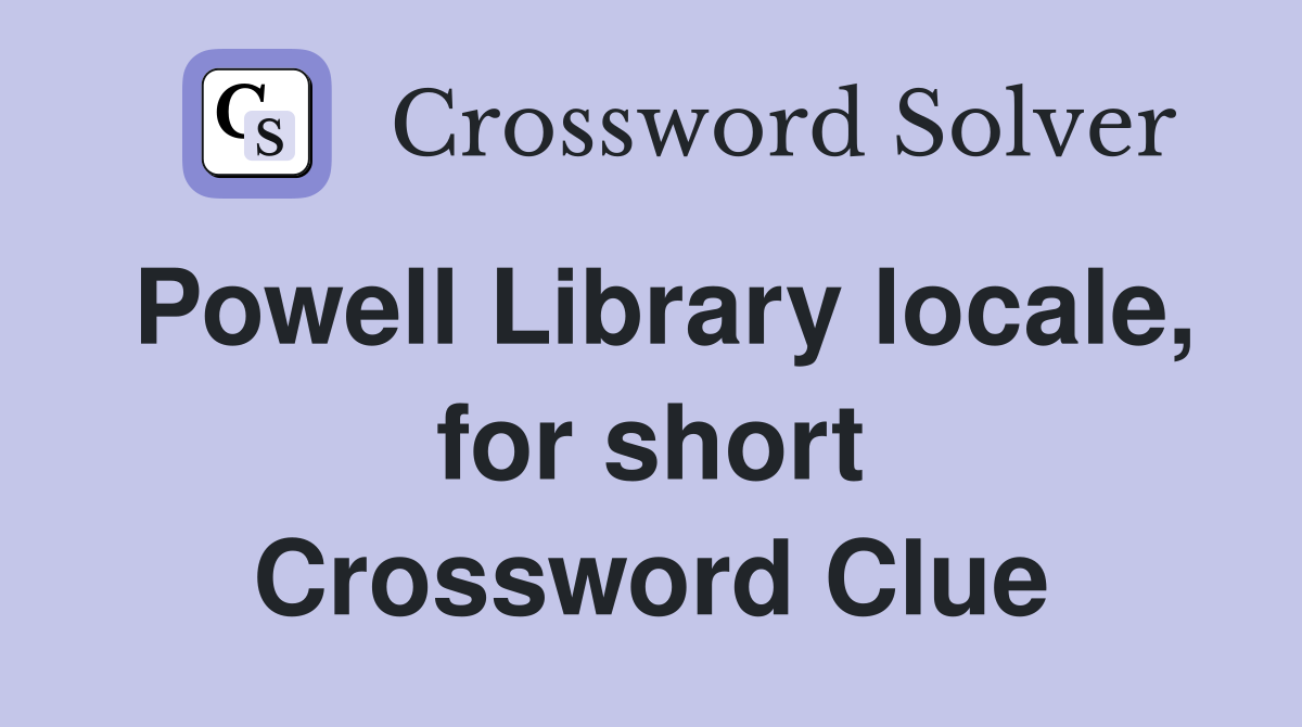 Powell Library locale, for short Crossword Clue