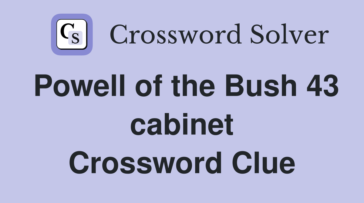 Powell of the Bush 43 cabinet Crossword Clue