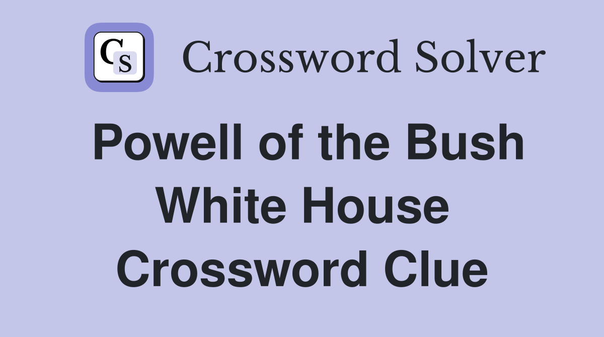 Powell of the Bush White House Crossword Clue