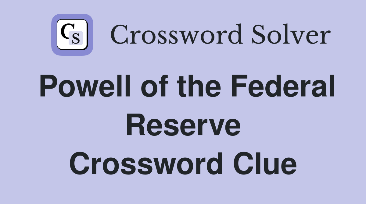 Powell of the Federal Reserve Crossword Clue