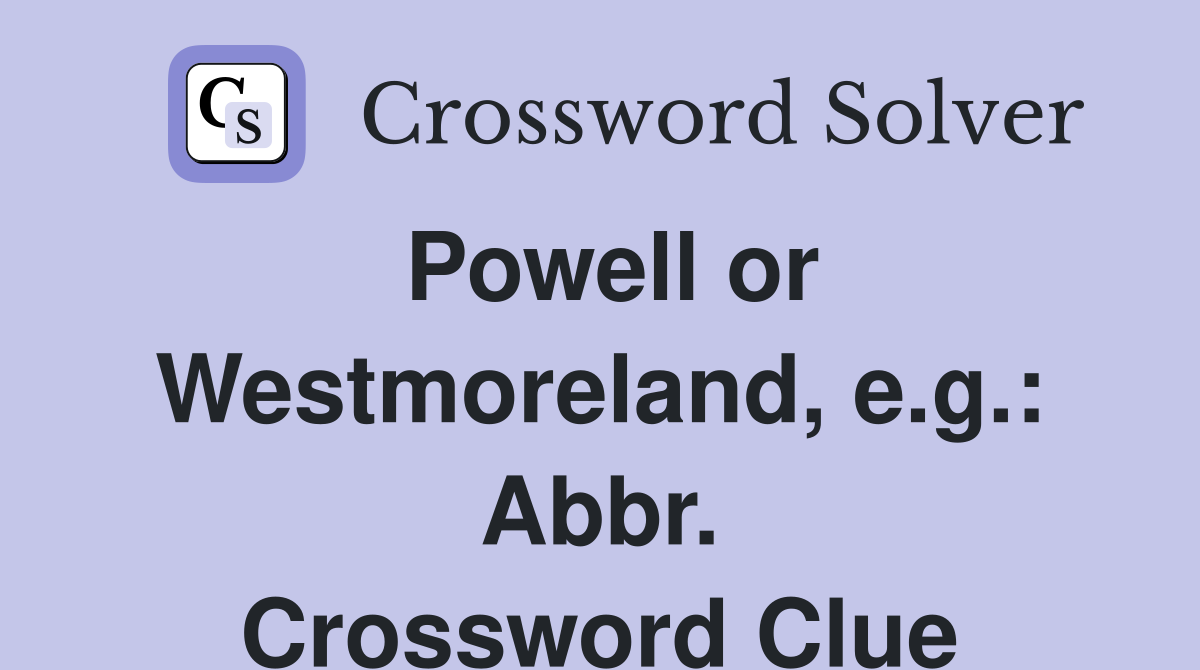 Powell or Westmoreland, e.g.: Abbr. Crossword Clue