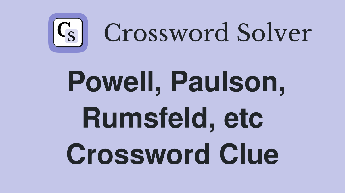 Powell, Paulson, Rumsfeld, etc Crossword Clue
