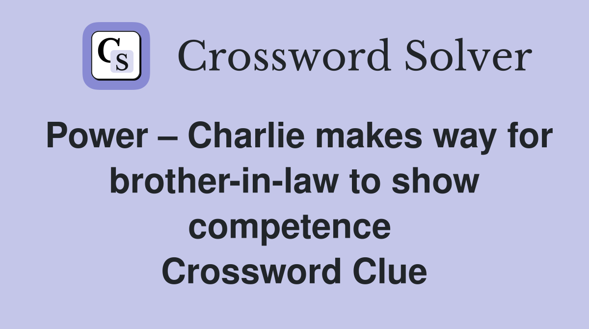 Power – Charlie makes way for brother-in-law to show competence  Crossword Clue
