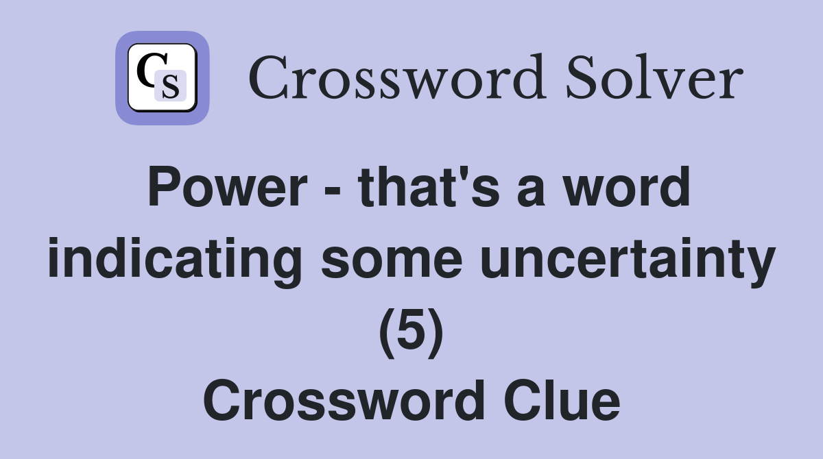 Power - that's a word indicating some uncertainty (5) Crossword Clue