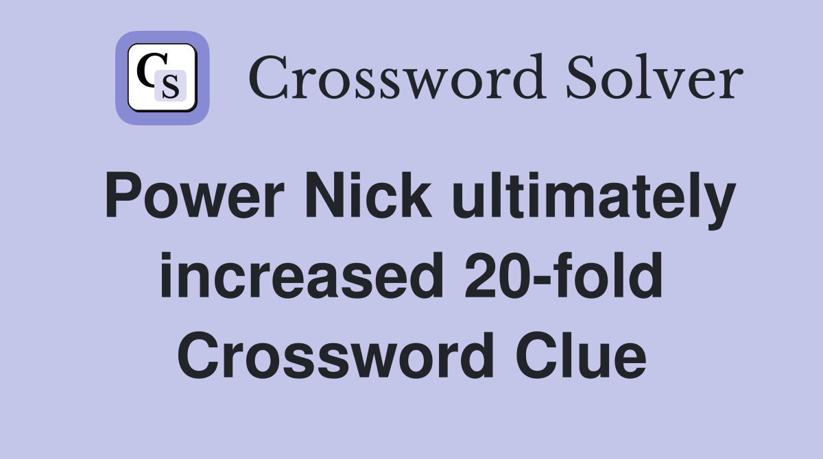 Power Nick ultimately increased 20-fold Crossword Clue