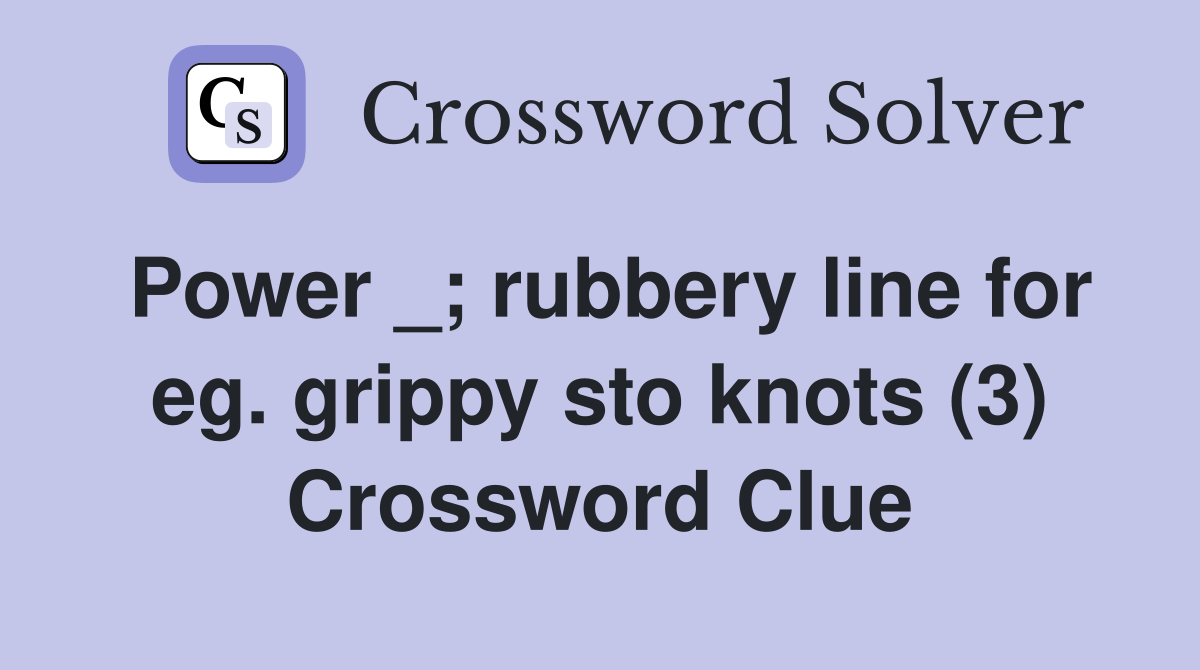 Power _; rubbery line for eg. grippy sto knots (3) Crossword Clue