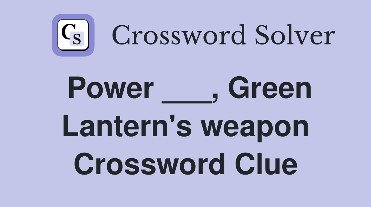 Power ___, Green Lantern's weapon Crossword Clue