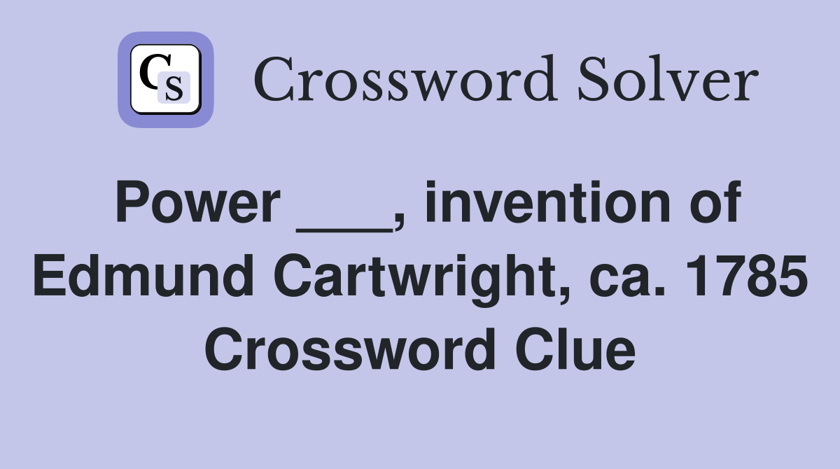 Power ___, invention of Edmund Cartwright, ca. 1785 Crossword Clue